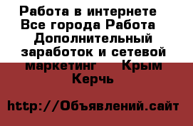 Работа в интернете - Все города Работа » Дополнительный заработок и сетевой маркетинг   . Крым,Керчь